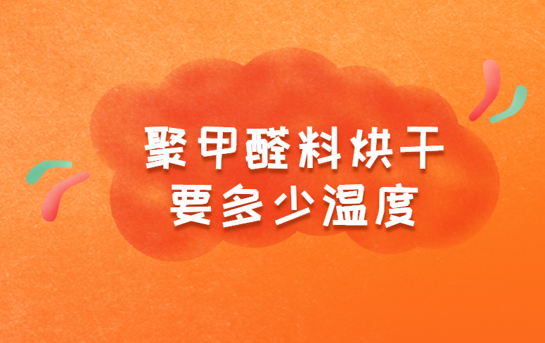聚甲醛料烘干要多少温度